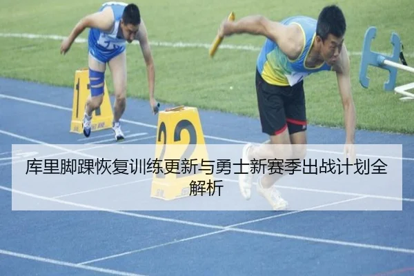 库里脚踝恢复训练更新与勇士新赛季出战计划全解析